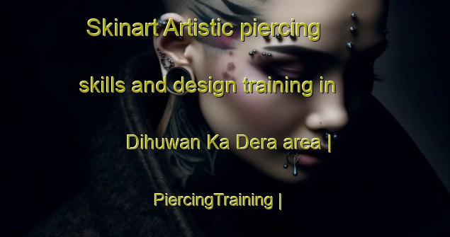 Skinart Artistic piercing skills and design training in Dihuwan Ka Dera area | PiercingTraining | PiercingClasses | SkinartTraining-India